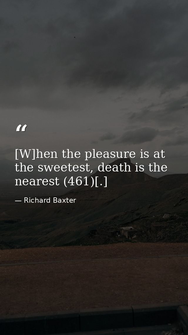 [W]hen the pleasure is at the sweetest, death is the nearest (461)[.] — Richard Baxter