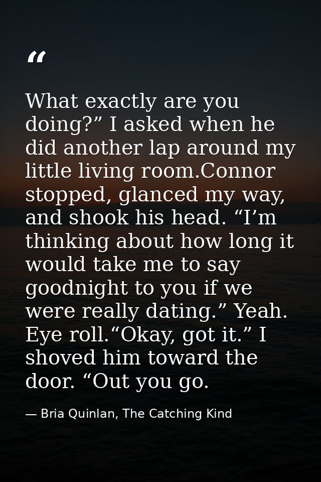 What exactly are you doing?” I asked when he did another lap around my little living room.Connor stopped, glanced my way — Bria Quinlan, The Catching Kind