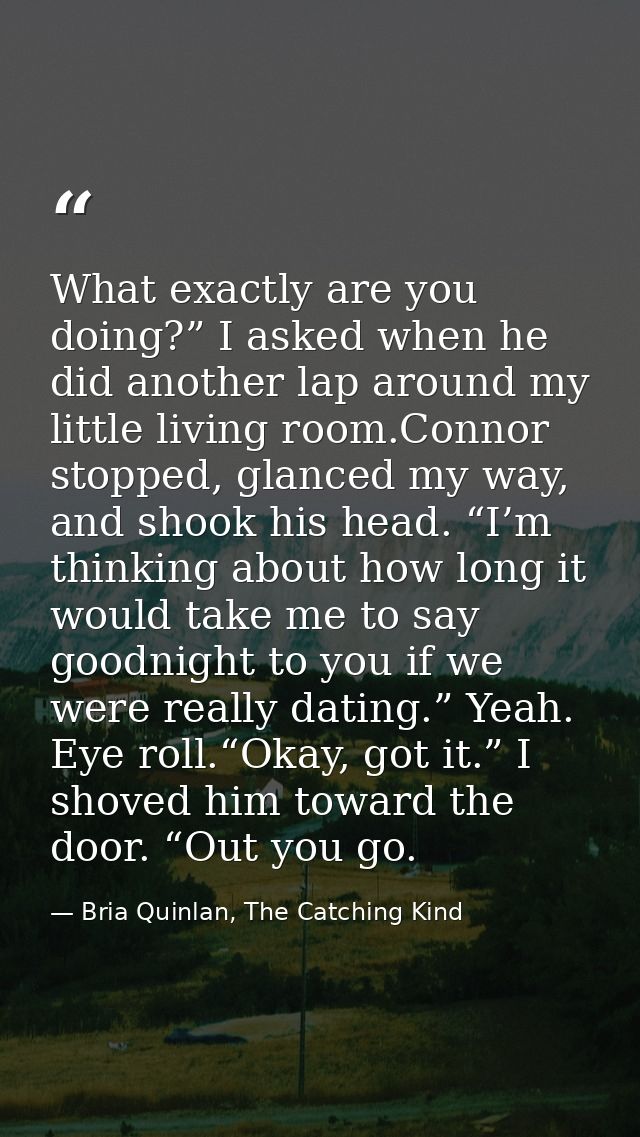What exactly are you doing?” I asked when he did another lap around my little living room.Connor stopped, glanced my way — Bria Quinlan, The Catching Kind