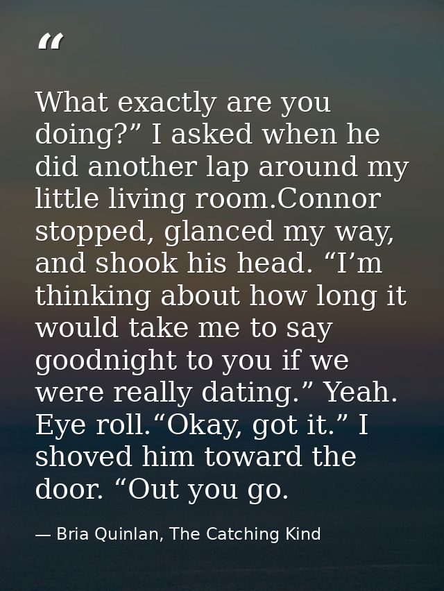 What exactly are you doing?” I asked when he did another lap around my little living room.Connor stopped, glanced my way — Bria Quinlan, The Catching Kind