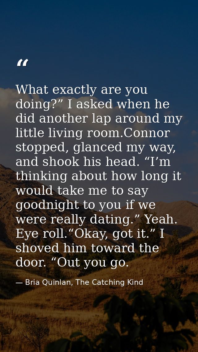 What exactly are you doing?” I asked when he did another lap around my little living room.Connor stopped, glanced my way — Bria Quinlan, The Catching Kind