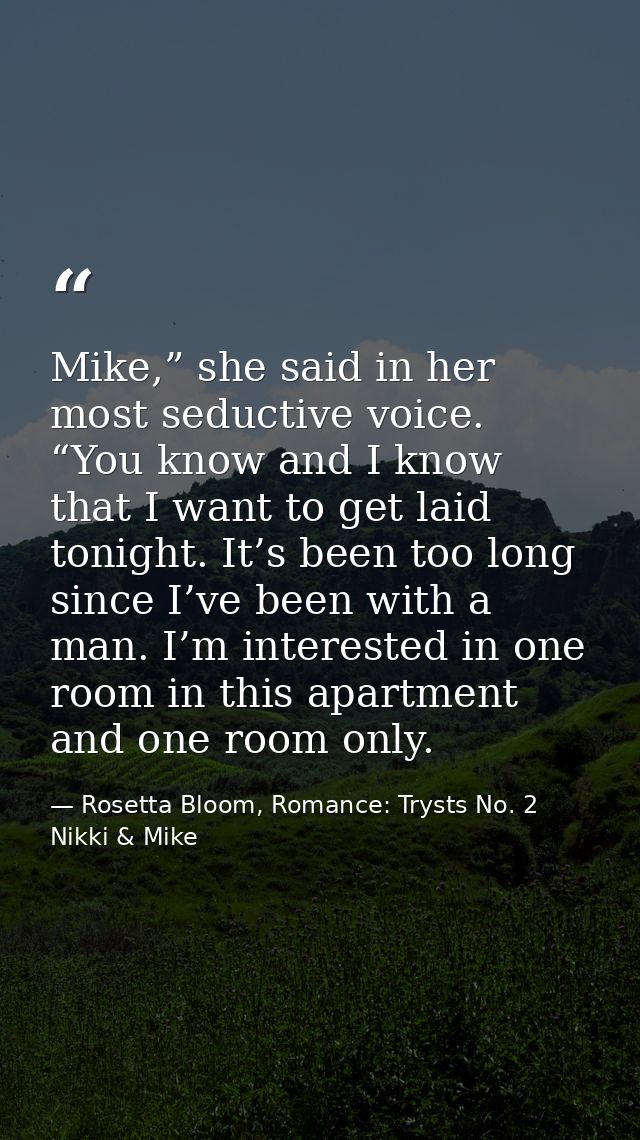 Mike,” she said in her most seductive voice. “You know and I know that I want to get laid tonight. It’s been too long si — Rosetta Bloom, Romance: Trysts No. 2 Nikki & Mike