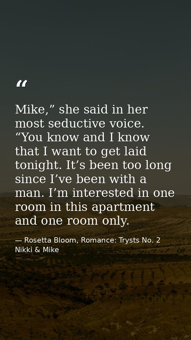 Mike,” she said in her most seductive voice. “You know and I know that I want to get laid tonight. It’s been too long si — Rosetta Bloom, Romance: Trysts No. 2 Nikki & Mike