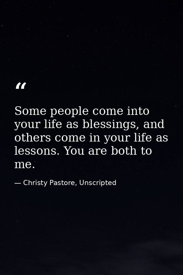 Some people come into your life as blessings, and others come in your life as lessons. You are both to me. — Christy Pastore, Unscripted