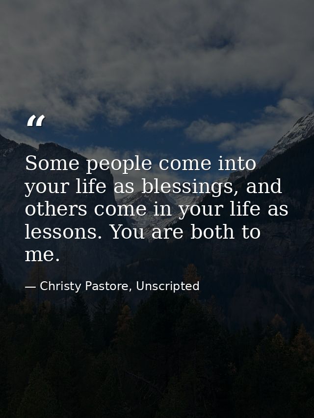 Some people come into your life as blessings, and others come in your life as lessons. You are both to me. — Christy Pastore, Unscripted