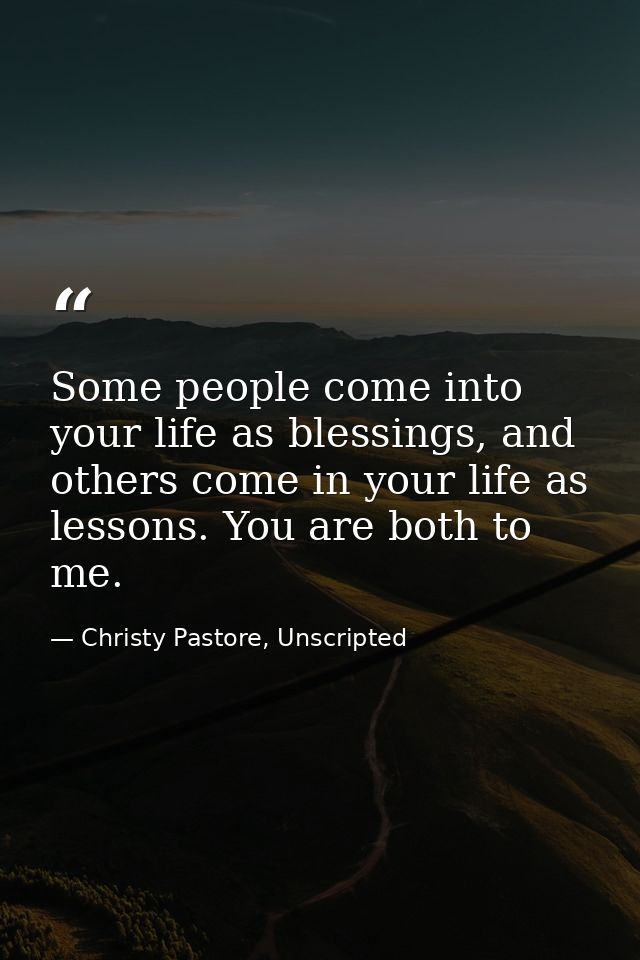 Some people come into your life as blessings, and others come in your life as lessons. You are both to me. — Christy Pastore, Unscripted