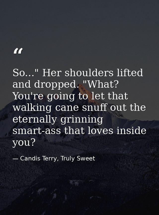 So..." Her shoulders lifted and dropped. "What? You're going to let that walking cane snuff out the eternally grinning s — Candis Terry, Truly Sweet