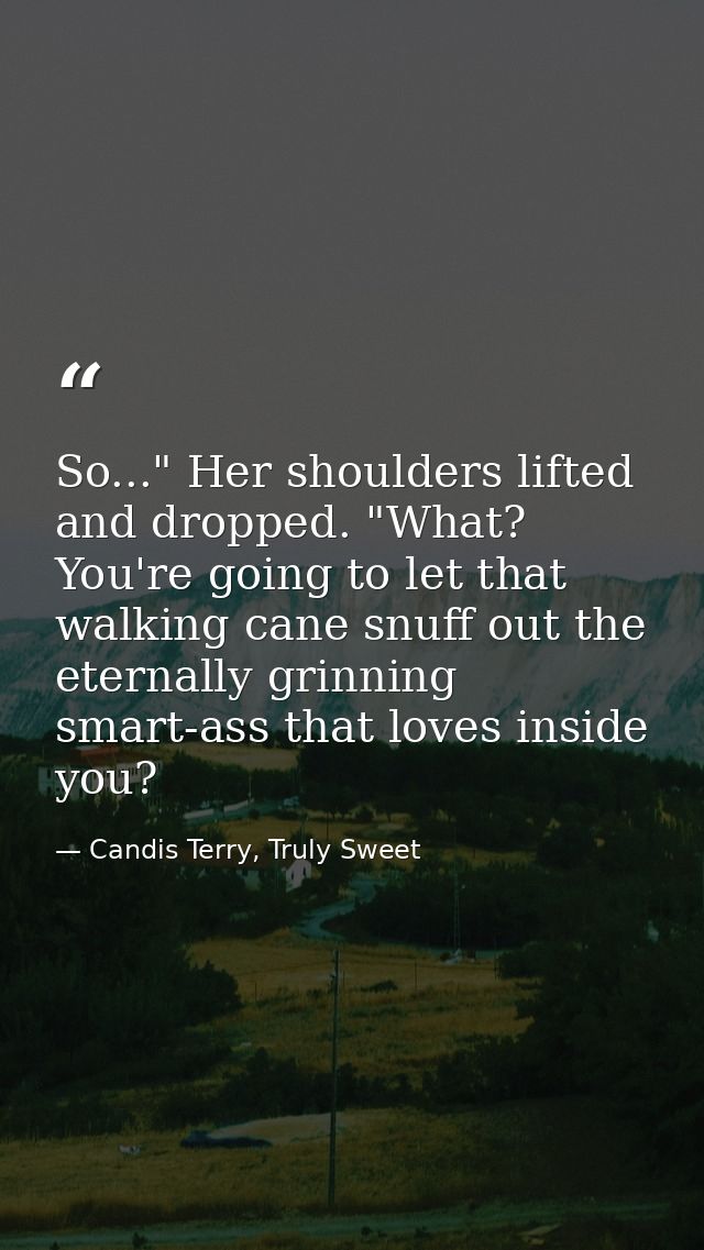 So..." Her shoulders lifted and dropped. "What? You're going to let that walking cane snuff out the eternally grinning s — Candis Terry, Truly Sweet