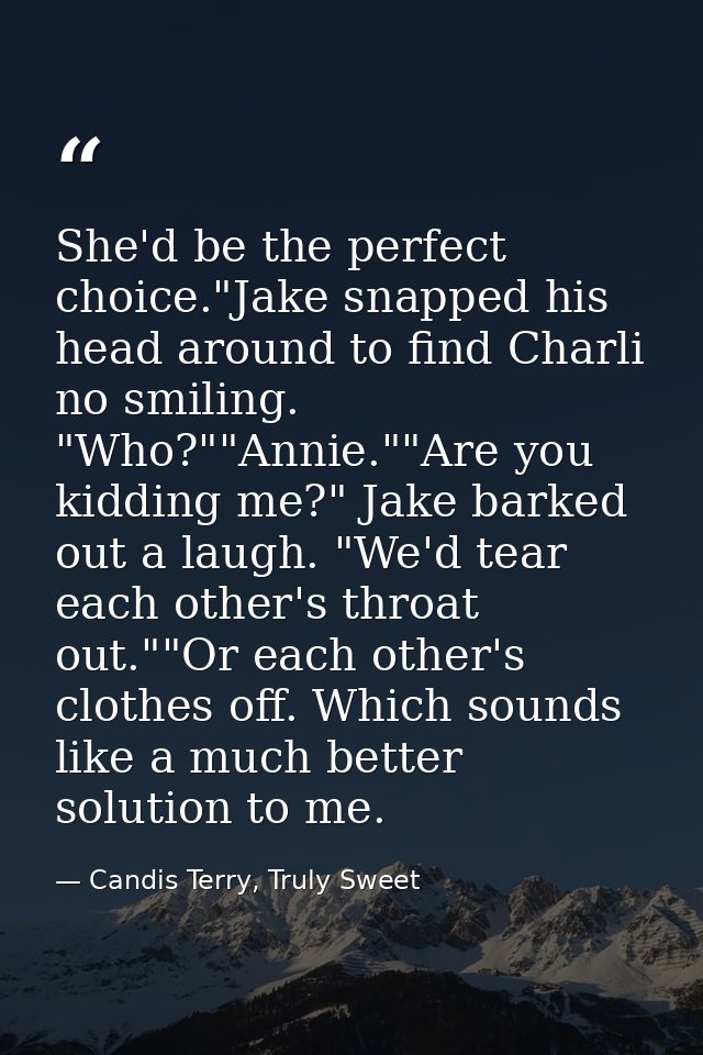 She'd be the perfect choice."Jake snapped his head around to find Charli no smiling. "Who?""Annie.""Are you kidding me?" — Candis Terry, Truly Sweet