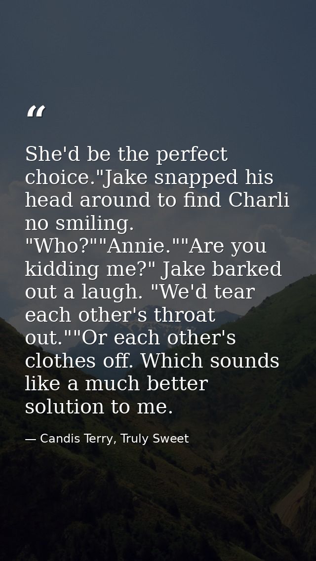 She'd be the perfect choice."Jake snapped his head around to find Charli no smiling. "Who?""Annie.""Are you kidding me?" — Candis Terry, Truly Sweet
