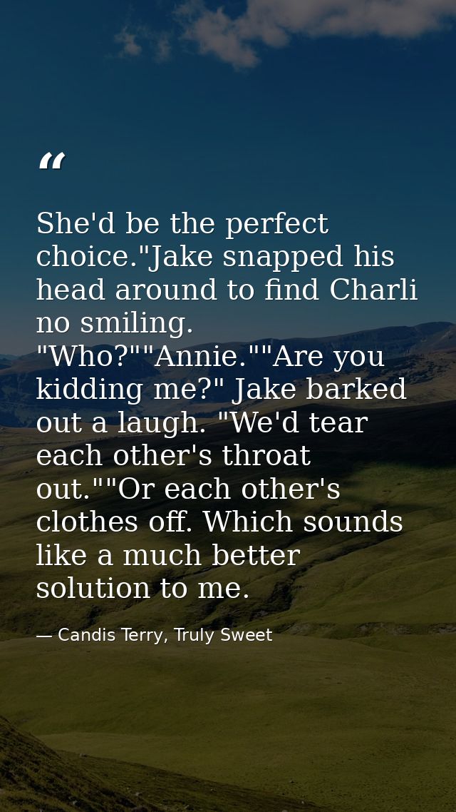 She'd be the perfect choice."Jake snapped his head around to find Charli no smiling. "Who?""Annie.""Are you kidding me?" — Candis Terry, Truly Sweet