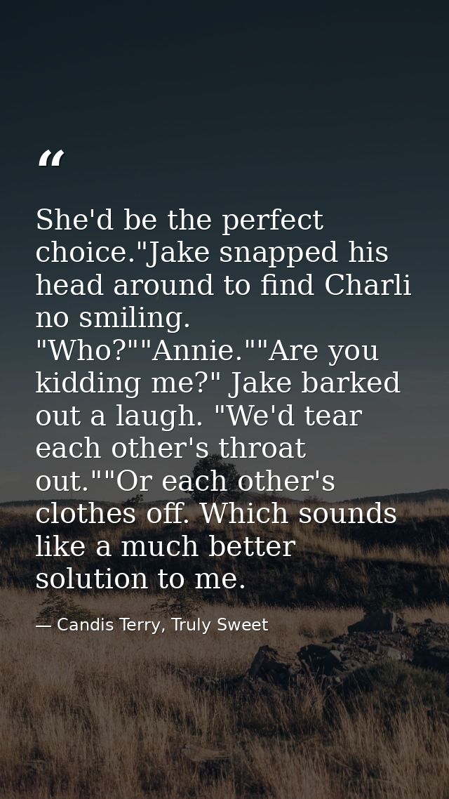 She'd be the perfect choice."Jake snapped his head around to find Charli no smiling. "Who?""Annie.""Are you kidding me?" — Candis Terry, Truly Sweet