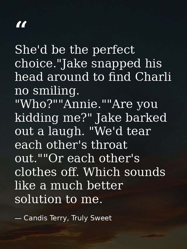 She'd be the perfect choice."Jake snapped his head around to find Charli no smiling. "Who?""Annie.""Are you kidding me?" — Candis Terry, Truly Sweet
