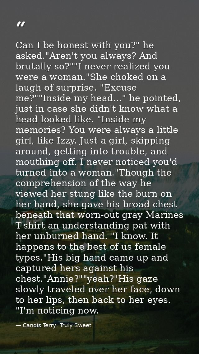 Can I be honest with you?" he asked."Aren't you always? And brutally so?""I never realized you were a woman."She choked  — Candis Terry, Truly Sweet