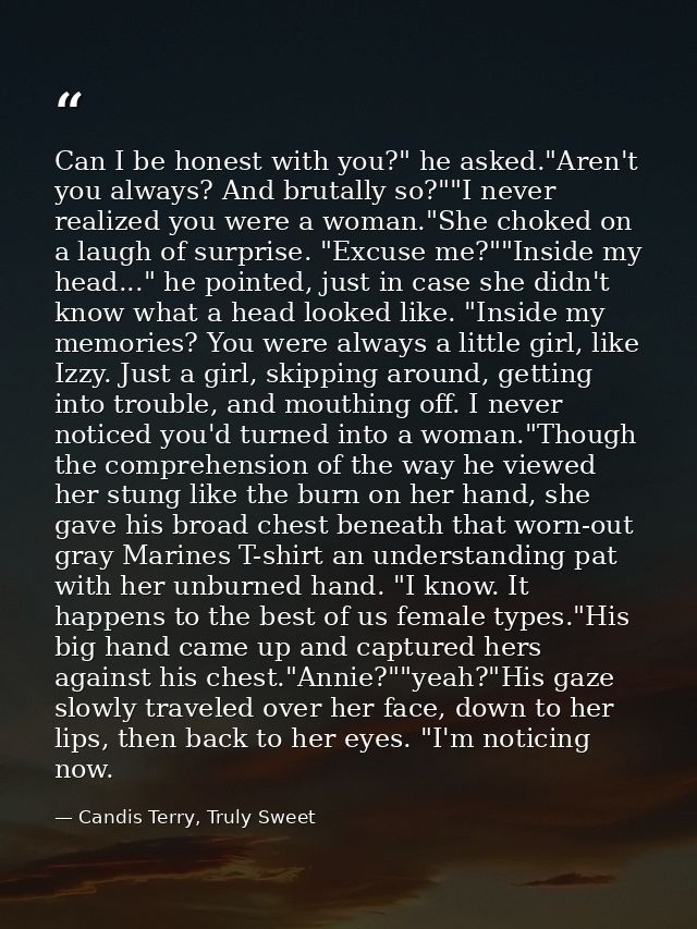 Can I be honest with you?" he asked."Aren't you always? And brutally so?""I never realized you were a woman."She choked  — Candis Terry, Truly Sweet