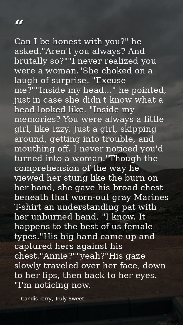 Can I be honest with you?" he asked."Aren't you always? And brutally so?""I never realized you were a woman."She choked  — Candis Terry, Truly Sweet