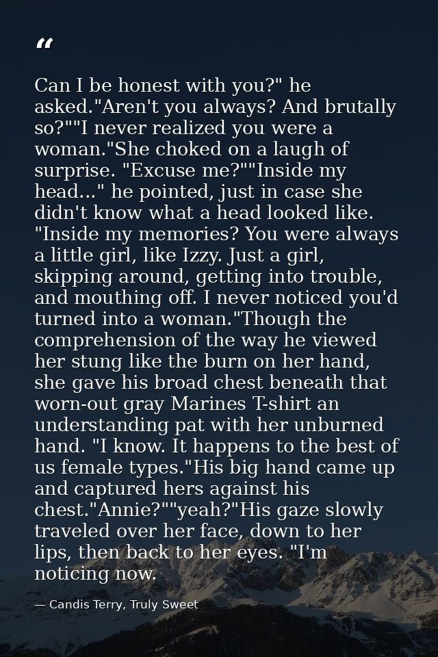 Can I be honest with you?" he asked."Aren't you always? And brutally so?""I never realized you were a woman."She choked  — Candis Terry, Truly Sweet