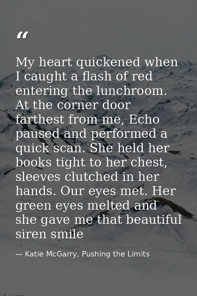 My heart quickened when I caught a flash of red entering the lunchroom. At the corner door farthest from me, Echo paused — Katie McGarry, Pushing the Limits