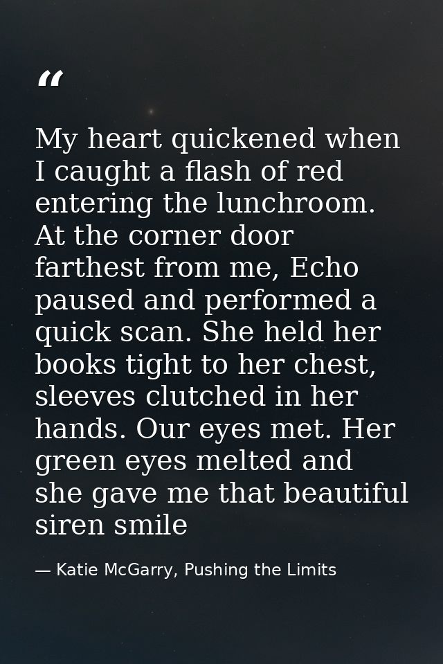 My heart quickened when I caught a flash of red entering the lunchroom. At the corner door farthest from me, Echo paused — Katie McGarry, Pushing the Limits