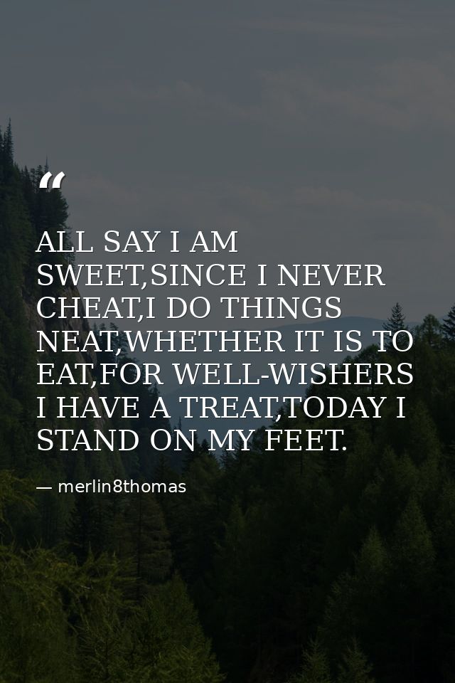 ALL SAY I AM SWEET,SINCE I NEVER CHEAT,I DO THINGS NEAT,WHETHER IT IS TO EAT,FOR WELL-WISHERS I HAVE A TREAT,TODAY I STA — merlin8thomas