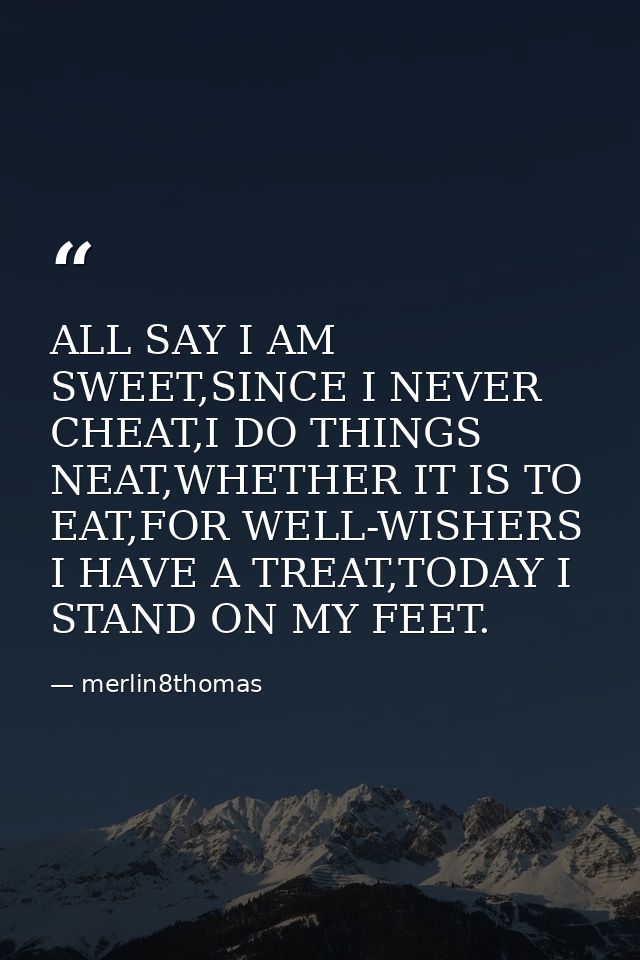 ALL SAY I AM SWEET,SINCE I NEVER CHEAT,I DO THINGS NEAT,WHETHER IT IS TO EAT,FOR WELL-WISHERS I HAVE A TREAT,TODAY I STA — merlin8thomas