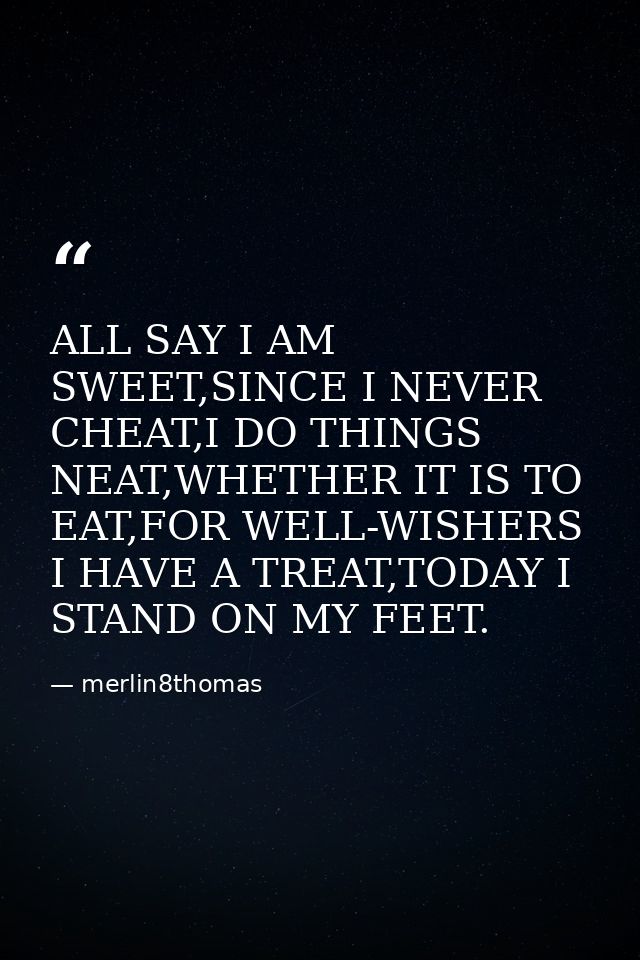 ALL SAY I AM SWEET,SINCE I NEVER CHEAT,I DO THINGS NEAT,WHETHER IT IS TO EAT,FOR WELL-WISHERS I HAVE A TREAT,TODAY I STA — merlin8thomas