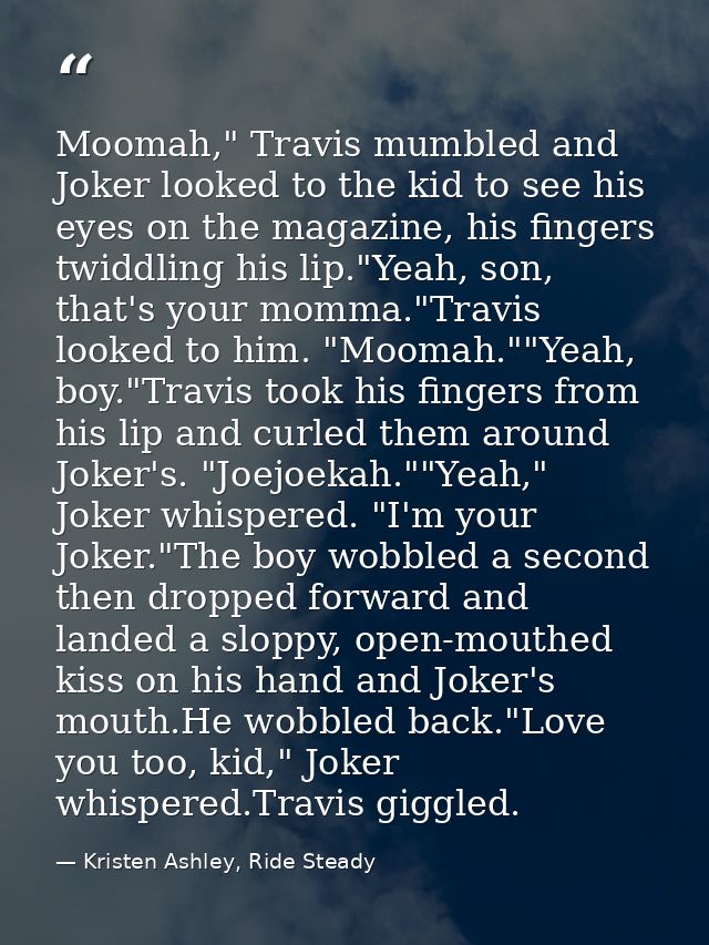Moomah," Travis mumbled and Joker looked to the kid to see his eyes on the magazine, his fingers twiddling his lip."Yeah — Kristen Ashley, Ride Steady