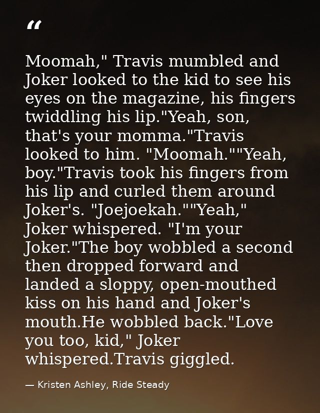 Moomah," Travis mumbled and Joker looked to the kid to see his eyes on the magazine, his fingers twiddling his lip."Yeah — Kristen Ashley, Ride Steady