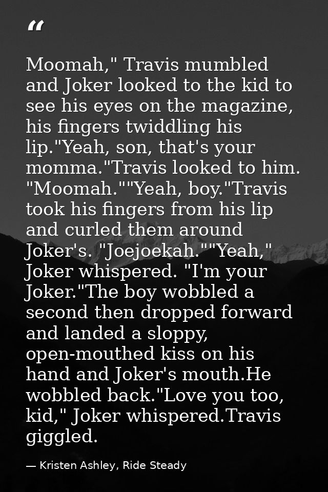 Moomah," Travis mumbled and Joker looked to the kid to see his eyes on the magazine, his fingers twiddling his lip."Yeah — Kristen Ashley, Ride Steady