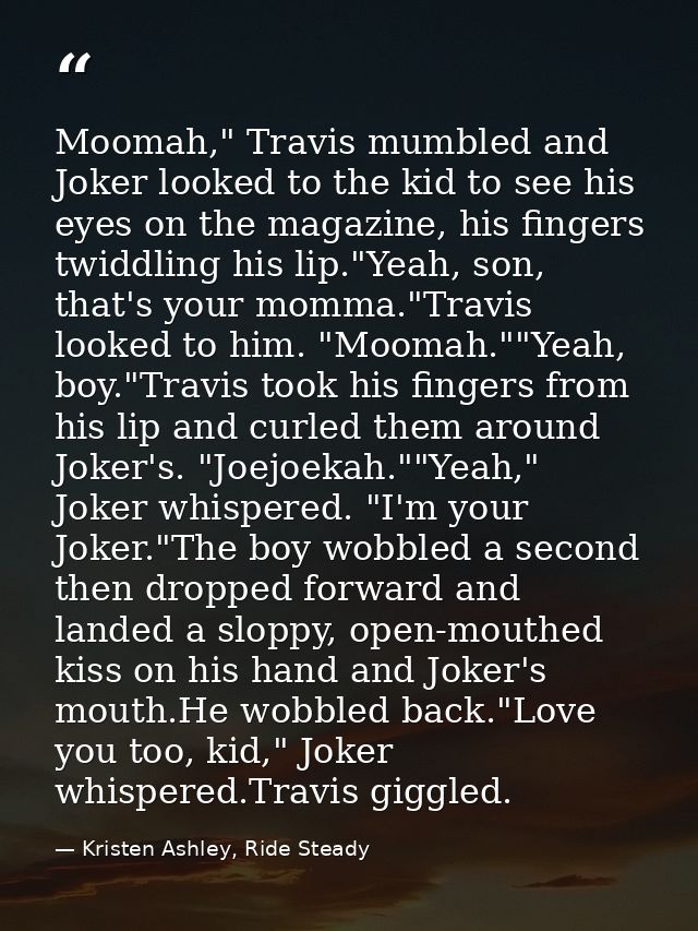 Moomah," Travis mumbled and Joker looked to the kid to see his eyes on the magazine, his fingers twiddling his lip."Yeah — Kristen Ashley, Ride Steady