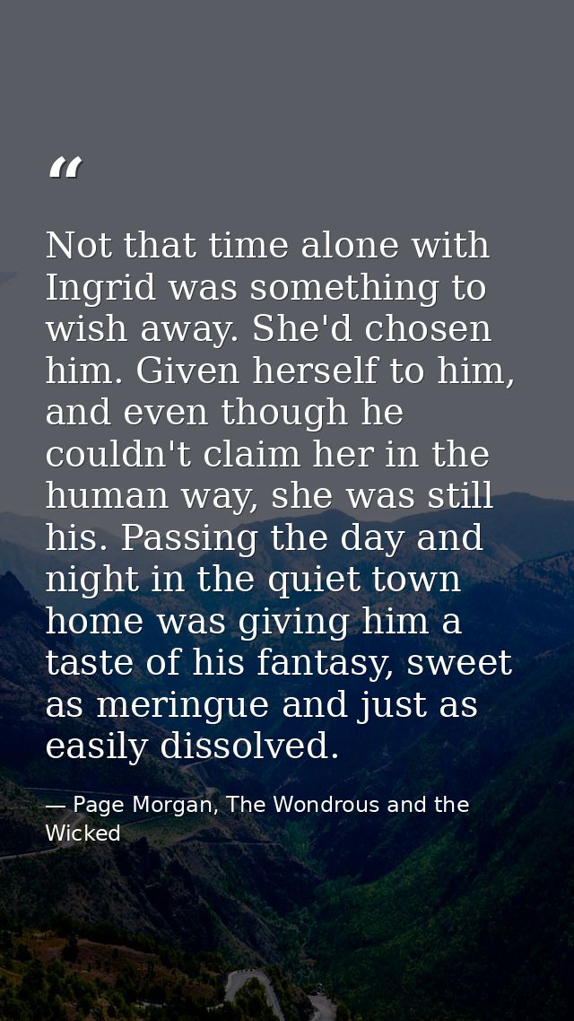Not that time alone with Ingrid was something to wish away. She'd chosen him. Given herself to him, and even though he c — Page Morgan, The Wondrous and the Wicked