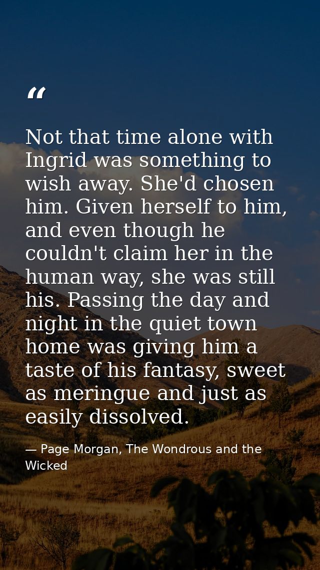 Not that time alone with Ingrid was something to wish away. She'd chosen him. Given herself to him, and even though he c — Page Morgan, The Wondrous and the Wicked