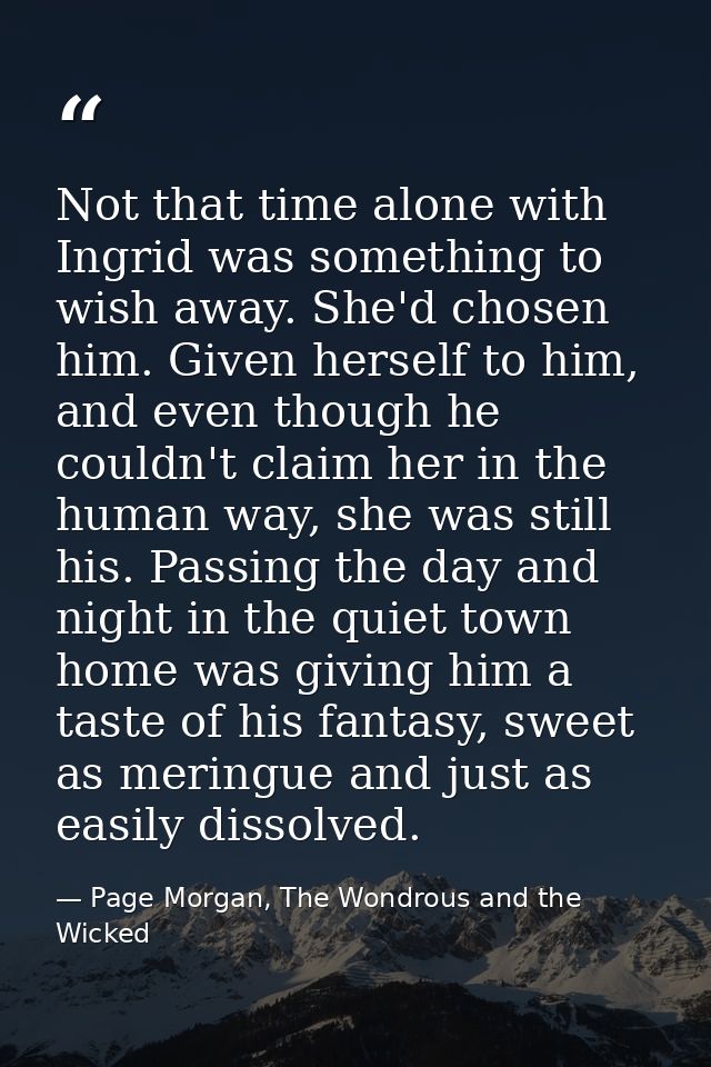 Not that time alone with Ingrid was something to wish away. She'd chosen him. Given herself to him, and even though he c — Page Morgan, The Wondrous and the Wicked