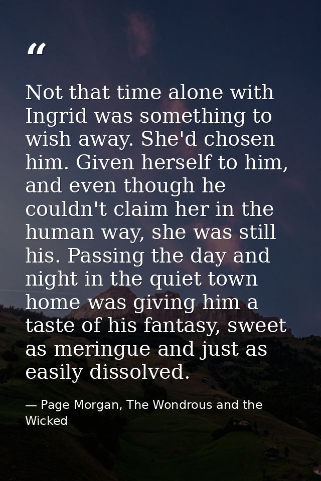 Not that time alone with Ingrid was something to wish away. She'd chosen him. Given herself to him, and even though he c — Page Morgan, The Wondrous and the Wicked