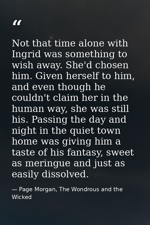 Not that time alone with Ingrid was something to wish away. She'd chosen him. Given herself to him, and even though he c — Page Morgan, The Wondrous and the Wicked