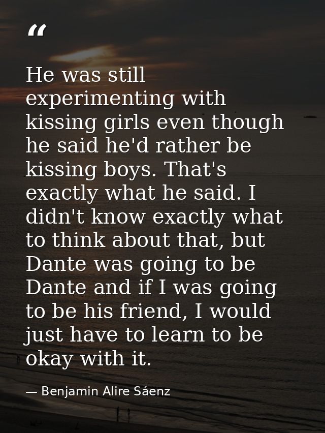 He was still experimenting with kissing girls even though he said he'd rather be kissing boys. That's exactly what he sa — Benjamin Alire Sáenz