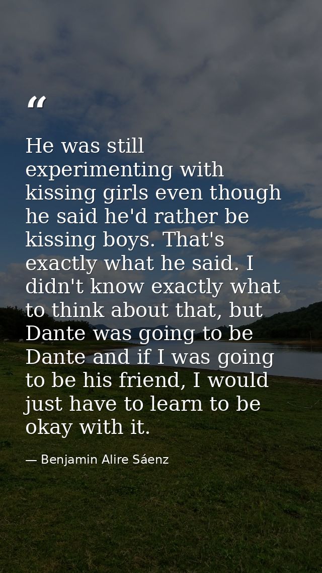 He was still experimenting with kissing girls even though he said he'd rather be kissing boys. That's exactly what he sa — Benjamin Alire Sáenz