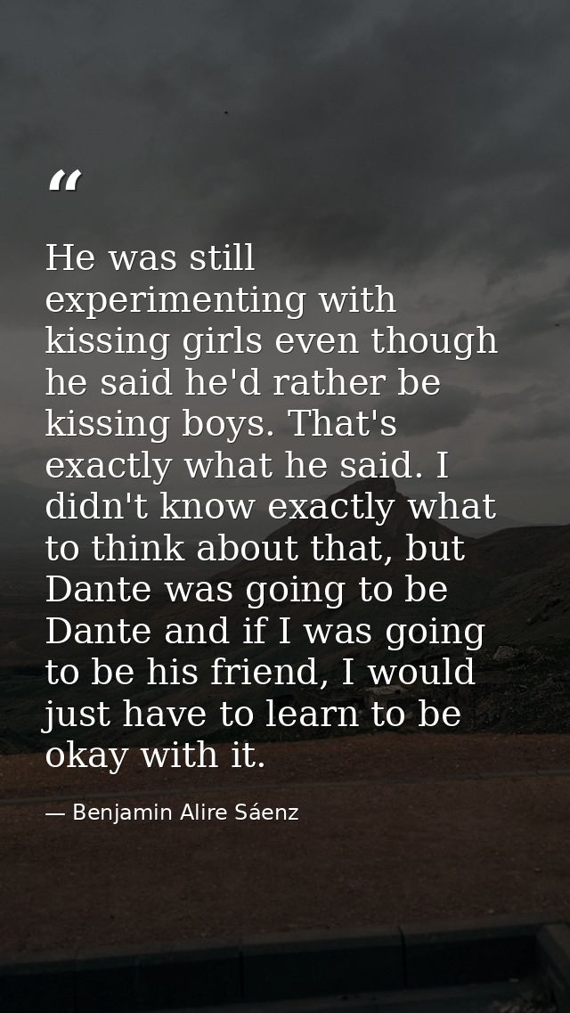 He was still experimenting with kissing girls even though he said he'd rather be kissing boys. That's exactly what he sa — Benjamin Alire Sáenz