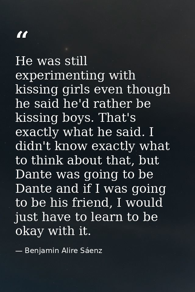 He was still experimenting with kissing girls even though he said he'd rather be kissing boys. That's exactly what he sa — Benjamin Alire Sáenz