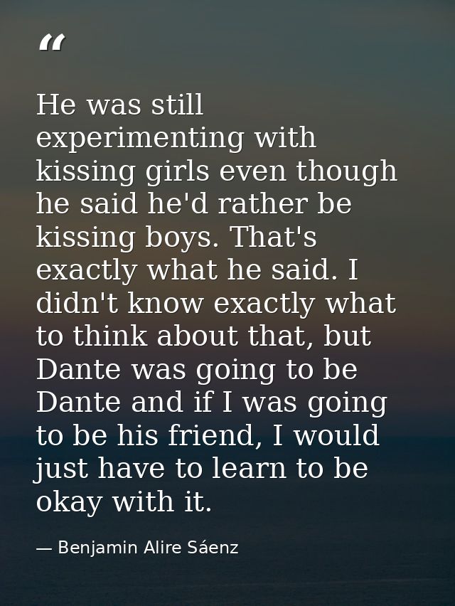 He was still experimenting with kissing girls even though he said he'd rather be kissing boys. That's exactly what he sa — Benjamin Alire Sáenz