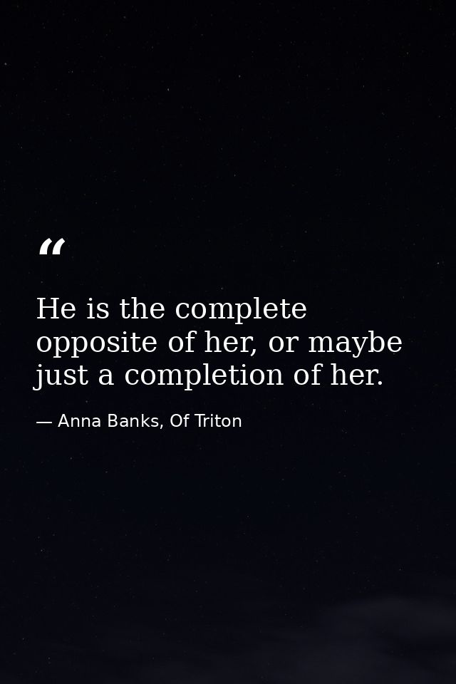 He is the complete opposite of her, or maybe just a completion of her. — Anna Banks, Of Triton