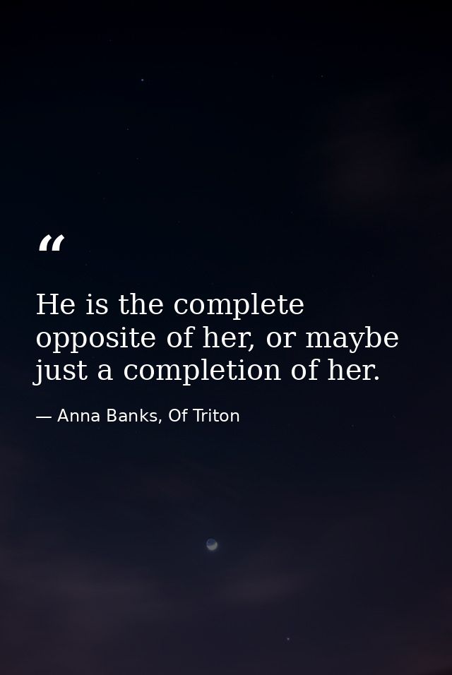 He is the complete opposite of her, or maybe just a completion of her. — Anna Banks, Of Triton