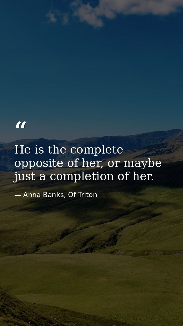 He is the complete opposite of her, or maybe just a completion of her. — Anna Banks, Of Triton