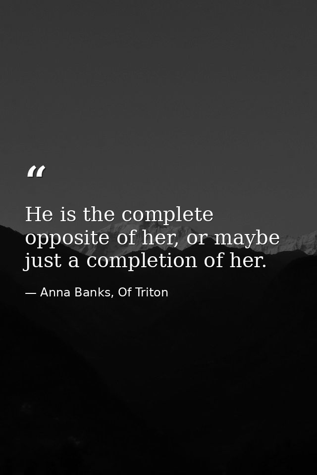 He is the complete opposite of her, or maybe just a completion of her. — Anna Banks, Of Triton