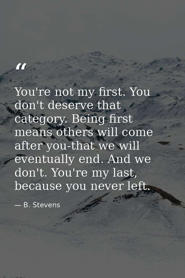 You're not my first. You don't deserve that category. Being first means others will come after you-that we will eventual — B. Stevens