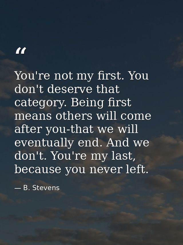 You're not my first. You don't deserve that category. Being first means others will come after you-that we will eventual — B. Stevens