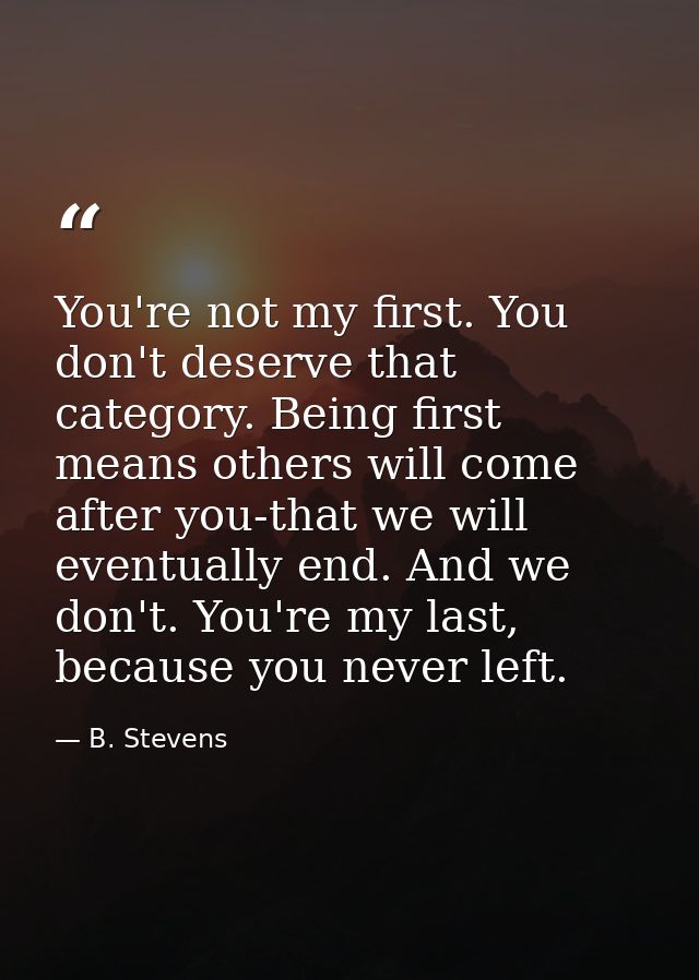 You're not my first. You don't deserve that category. Being first means others will come after you-that we will eventual — B. Stevens