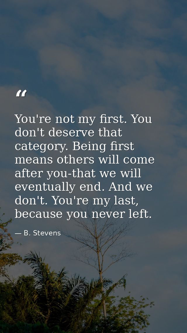You're not my first. You don't deserve that category. Being first means others will come after you-that we will eventual — B. Stevens