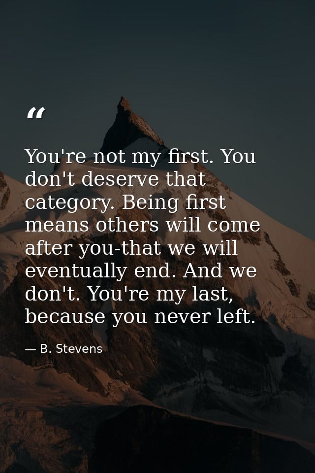 You're not my first. You don't deserve that category. Being first means others will come after you-that we will eventual — B. Stevens