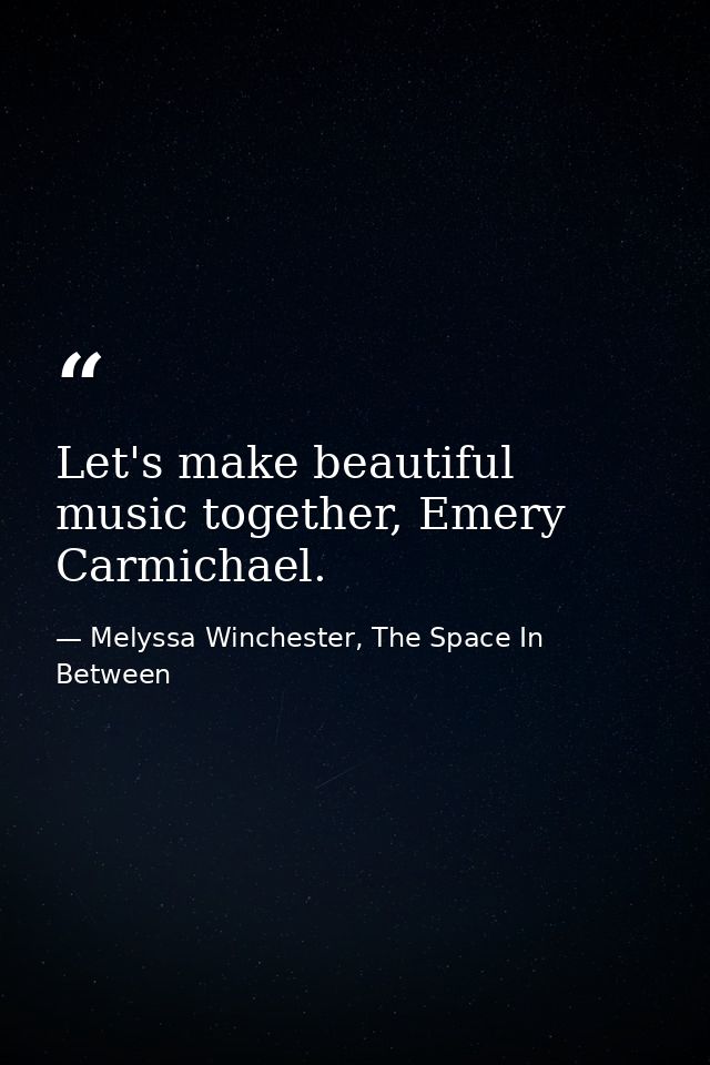 Let's make beautiful music together, Emery Carmichael. — Melyssa Winchester, The Space In Between